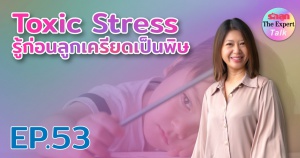 รักลูก The Expert Talk Ep.53 : Toxic Stress รู้ก่อนลูกเครียดเป็นพิษ
