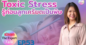 รักลูก The Expert Talk Ep.53 : Toxic Stress รู้ก่อนลูกเครียดเป็นพิษ