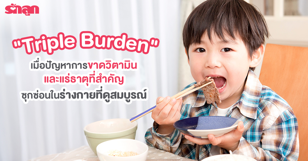 Triple Burden คือ, เด็กขาดสารอาหาร, เด็กขาดวิตามิน, ปัญหา เด็กขาดสารอาหาร วิตามิน เกลือแร่, ทำไมเด็กขาดสารอาหาร, ทำไมเด็กได้วิตามินไม่เพียงพอ, ทำไมเด็กได้รับเกลือแร่ไม่มากพอ, เด็กขาดธาตุเหล็ก, เด็กตัวซีด โลหิตจาง, ภาวะการขาดสารอาหารรอง, เด็กอ้วน ภาวะโภชนาการเกิน, สมาคมอาหารเด็กแห่งประเทศไทย