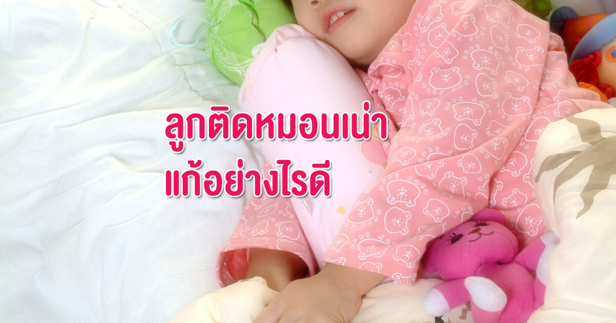 ติดหมอน,ติดตุ๊กตา,การเลี้ยงลูก,แก้ปัญหาลูก,ลูกติดหมอน,ลูกติดตุ๊กตา, ลูกติดหมอนเน่า, ลูกติดตุ๊กตาเน่า, ลูกติดผ้าห่ม, ทำอย่างไรดี ลูกติดหมอนเน่า